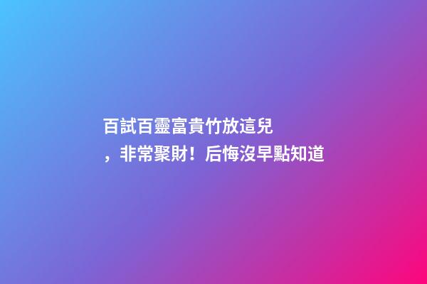 百試百靈富貴竹放這兒，非常聚財！后悔沒早點知道